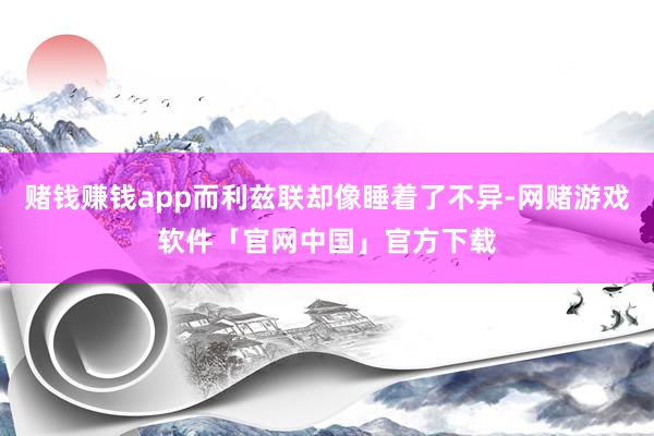 赌钱赚钱app而利兹联却像睡着了不异-网赌游戏软件「官网中国」官方下载