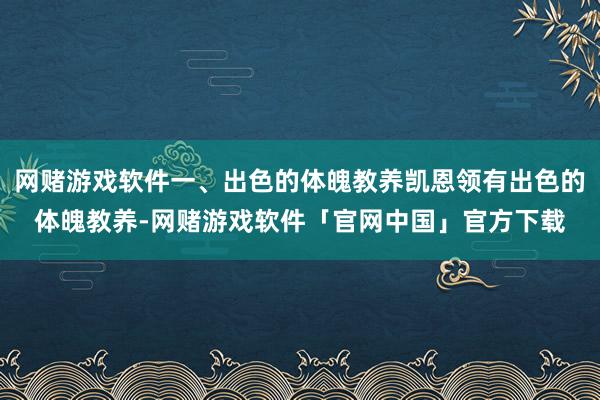 网赌游戏软件一、出色的体魄教养凯恩领有出色的体魄教养-网赌游戏软件「官网中国」官方下载