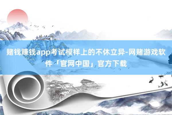 赌钱赚钱app考试模样上的不休立异-网赌游戏软件「官网中国」官方下载