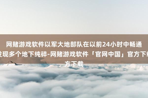 网赌游戏软件以军大地部队在以前24小时中畅通发现多个地下纯碎-网赌游戏软件「官网中国」官方下载