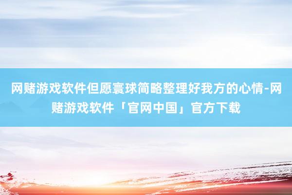 网赌游戏软件但愿寰球简略整理好我方的心情-网赌游戏软件「官网中国」官方下载