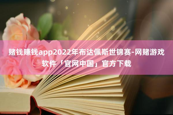 赌钱赚钱app2022年布达佩斯世锦赛-网赌游戏软件「官网中国」官方下载