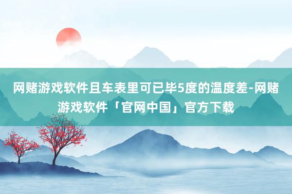 网赌游戏软件且车表里可已毕5度的温度差-网赌游戏软件「官网中国」官方下载