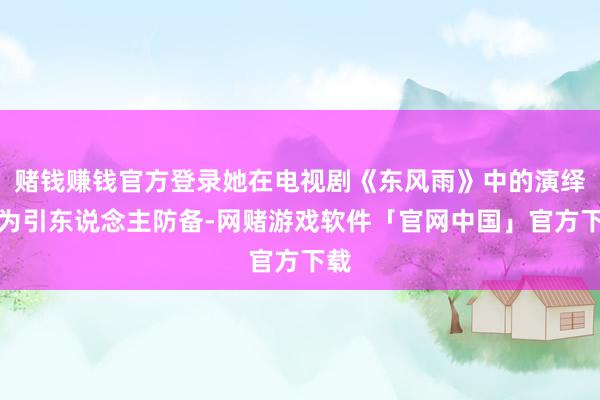 赌钱赚钱官方登录她在电视剧《东风雨》中的演绎尤为引东说念主防备-网赌游戏软件「官网中国」官方下载