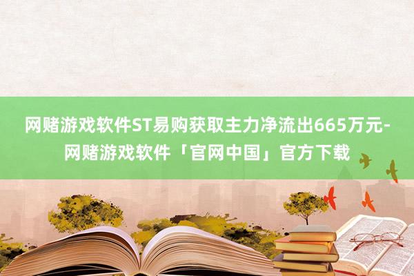 网赌游戏软件ST易购获取主力净流出665万元-网赌游戏软件「官网中国」官方下载