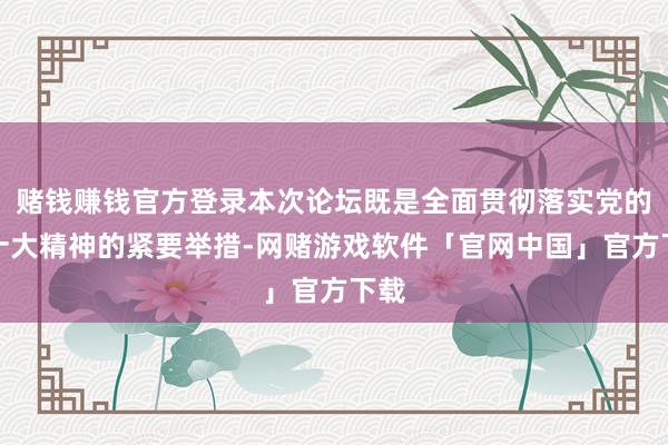 赌钱赚钱官方登录本次论坛既是全面贯彻落实党的二十大精神的紧要举措-网赌游戏软件「官网中国」官方下载