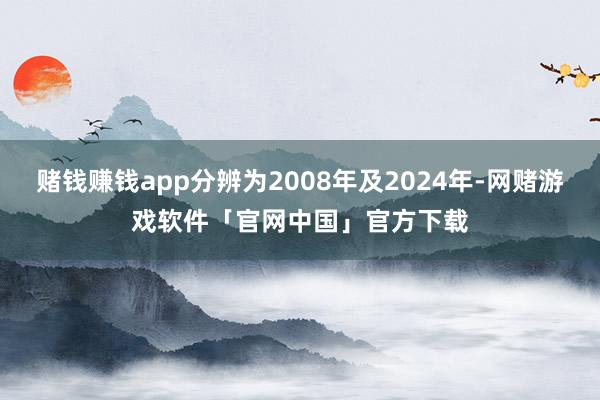 赌钱赚钱app分辨为2008年及2024年-网赌游戏软件「官网中国」官方下载