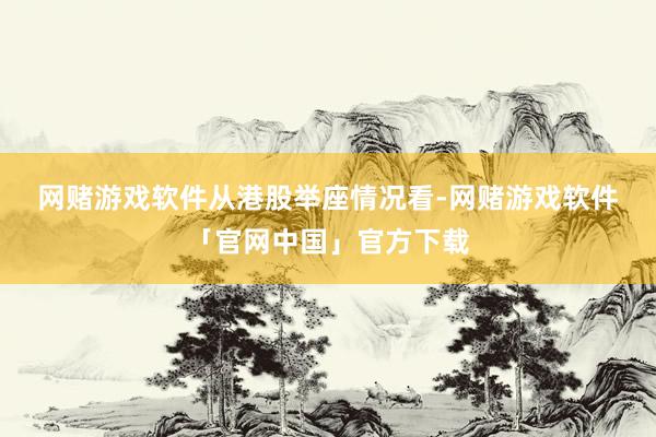 网赌游戏软件　　从港股举座情况看-网赌游戏软件「官网中国」官方下载