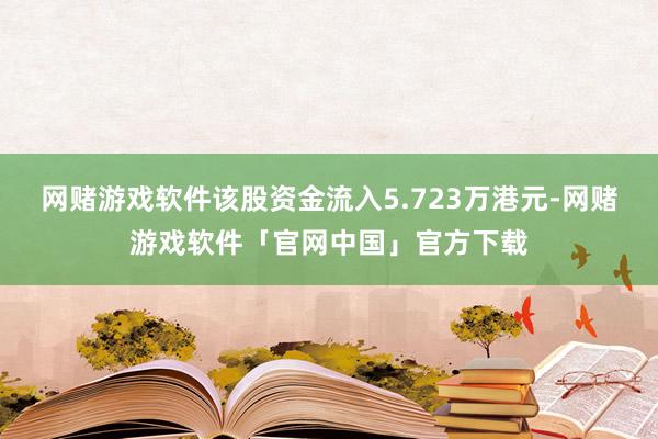 网赌游戏软件该股资金流入5.723万港元-网赌游戏软件「官网中国」官方下载