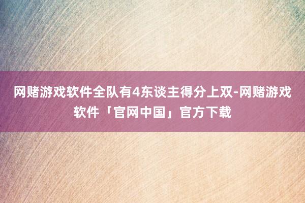 网赌游戏软件全队有4东谈主得分上双-网赌游戏软件「官网中国」官方下载