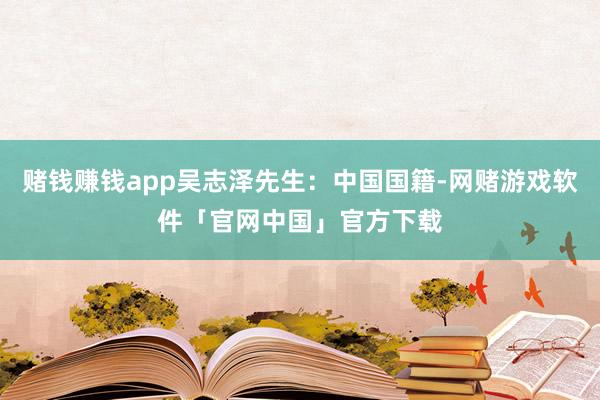 赌钱赚钱app吴志泽先生：中国国籍-网赌游戏软件「官网中国」官方下载