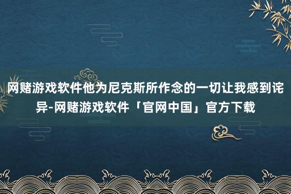 网赌游戏软件他为尼克斯所作念的一切让我感到诧异-网赌游戏软件「官网中国」官方下载