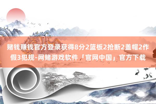 赌钱赚钱官方登录获得8分2篮板2抢断2盖帽2作假3犯规-网赌游戏软件「官网中国」官方下载