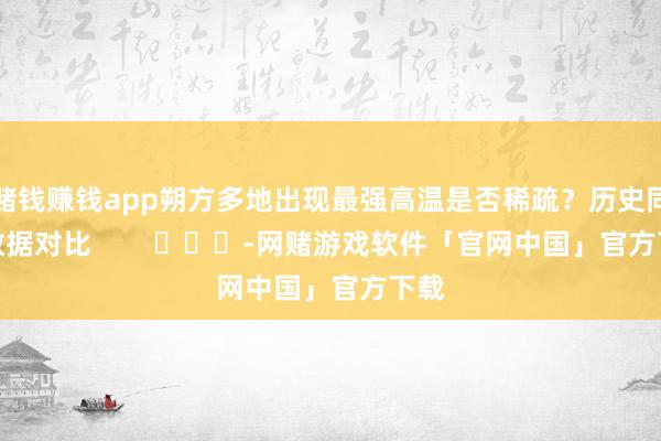 赌钱赚钱app朔方多地出现最强高温是否稀疏？历史同时数据对比        			-网赌游戏软件「官网中国」官方下载