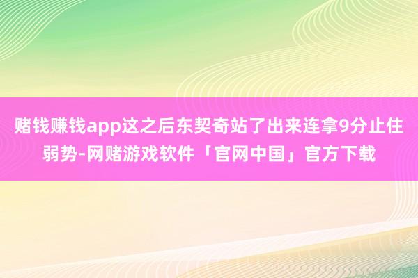 赌钱赚钱app这之后东契奇站了出来连拿9分止住弱势-网赌游戏软件「官网中国」官方下载