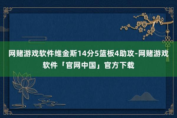 网赌游戏软件维金斯14分5篮板4助攻-网赌游戏软件「官网中国」官方下载