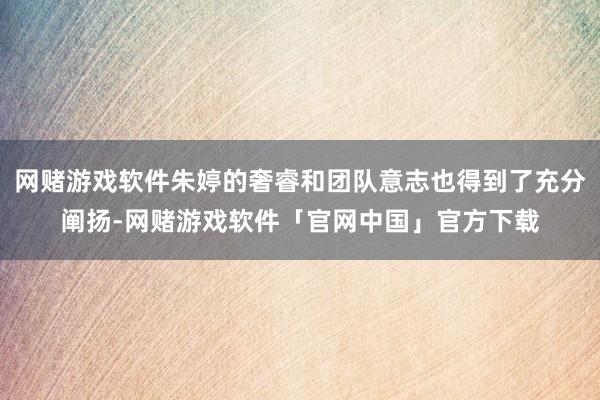 网赌游戏软件朱婷的奢睿和团队意志也得到了充分阐扬-网赌游戏软件「官网中国」官方下载