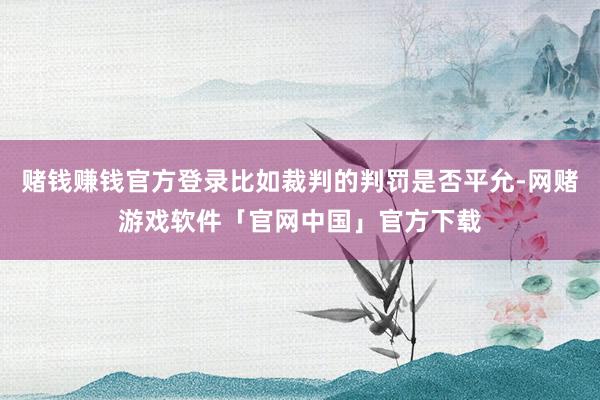 赌钱赚钱官方登录比如裁判的判罚是否平允-网赌游戏软件「官网中国」官方下载