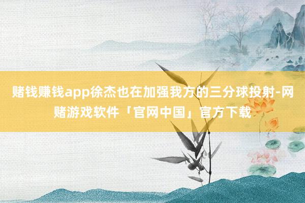 赌钱赚钱app徐杰也在加强我方的三分球投射-网赌游戏软件「官网中国」官方下载