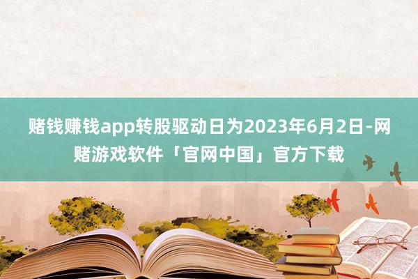 赌钱赚钱app转股驱动日为2023年6月2日-网赌游戏软件「官网中国」官方下载