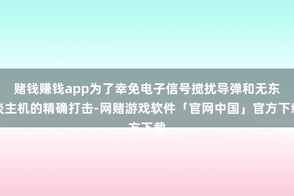 赌钱赚钱app为了幸免电子信号搅扰导弹和无东谈主机的精确打击-网赌游戏软件「官网中国」官方下载