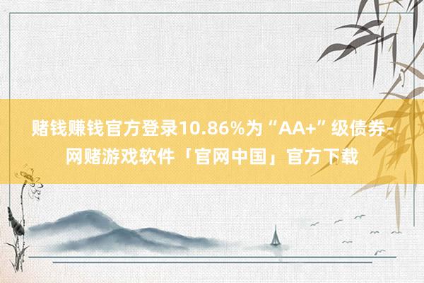 赌钱赚钱官方登录10.86%为“AA+”级债券-网赌游戏软件「官网中国」官方下载