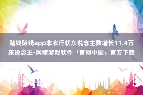 赌钱赚钱app非农行状东说念主数增长11.4万东说念主-网赌游戏软件「官网中国」官方下载