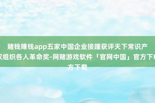 赌钱赚钱app五家中国企业接踵获评天下常识产权组织各人革命奖-网赌游戏软件「官网中国」官方下载