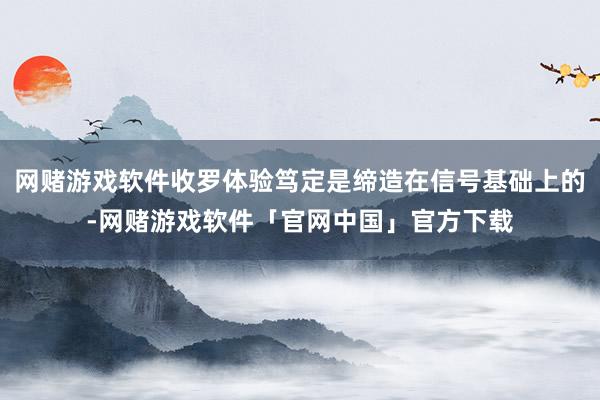 网赌游戏软件收罗体验笃定是缔造在信号基础上的-网赌游戏软件「官网中国」官方下载