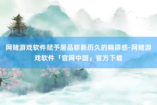 网赌游戏软件赋予居品崭新历久的精辟感-网赌游戏软件「官网中国」官方下载