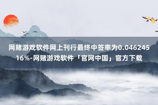 网赌游戏软件网上刊行最终中签率为0.04624516%-网赌游戏软件「官网中国」官方下载