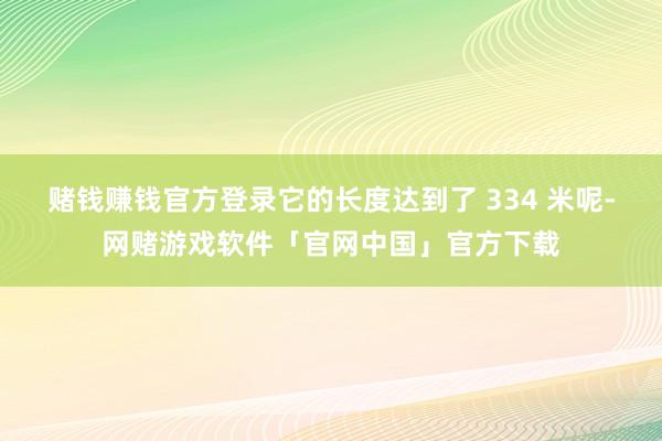 赌钱赚钱官方登录它的长度达到了 334 米呢-网赌游戏软件「官网中国」官方下载