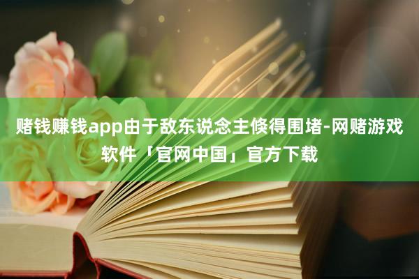 赌钱赚钱app由于敌东说念主倏得围堵-网赌游戏软件「官网中国」官方下载