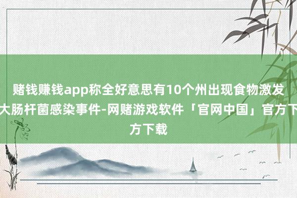 赌钱赚钱app称全好意思有10个州出现食物激发的大肠杆菌感染事件-网赌游戏软件「官网中国」官方下载