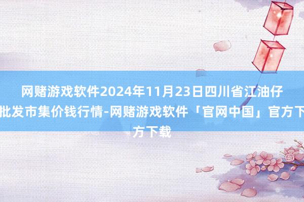 网赌游戏软件2024年11月23日四川省江油仔猪批发市集价钱行情-网赌游戏软件「官网中国」官方下载