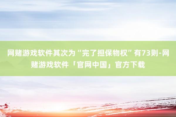 网赌游戏软件其次为“完了担保物权”有73则-网赌游戏软件「官网中国」官方下载