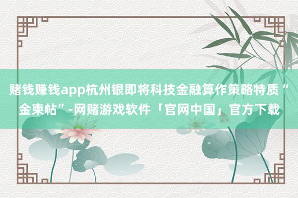 赌钱赚钱app杭州银即将科技金融算作策略特质“金柬帖”-网赌游戏软件「官网中国」官方下载