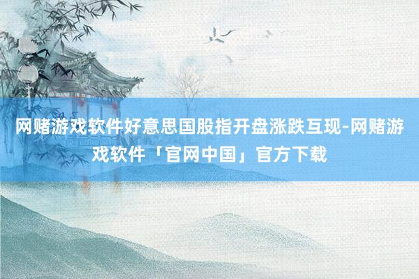 网赌游戏软件好意思国股指开盘涨跌互现-网赌游戏软件「官网中国」官方下载