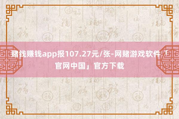 赌钱赚钱app报107.27元/张-网赌游戏软件「官网中国」官方下载