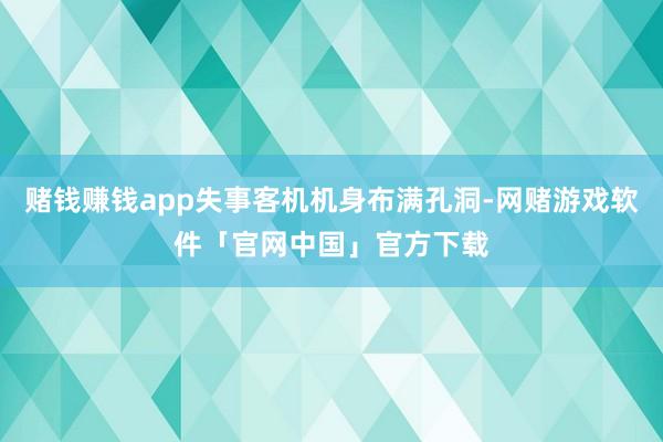 赌钱赚钱app失事客机机身布满孔洞-网赌游戏软件「官网中国」官方下载