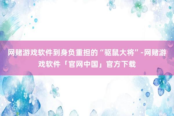 网赌游戏软件到身负重担的“驱鼠大将”-网赌游戏软件「官网中国」官方下载