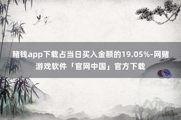 赌钱app下载占当日买入金额的19.05%-网赌游戏软件「官网中国」官方下载
